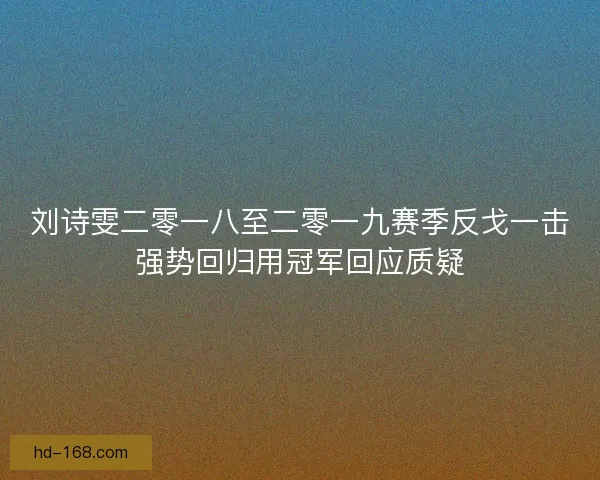 刘诗雯二零一八至二零一九赛季反戈一击强势回归用冠军回应质疑