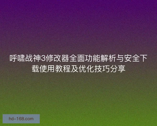 呼啸战神3修改器全面功能解析与安全下载使用教程及优化技巧分享