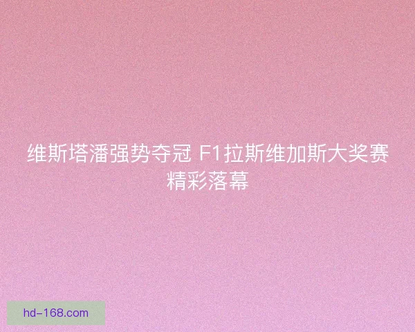 维斯塔潘强势夺冠 F1拉斯维加斯大奖赛精彩落幕