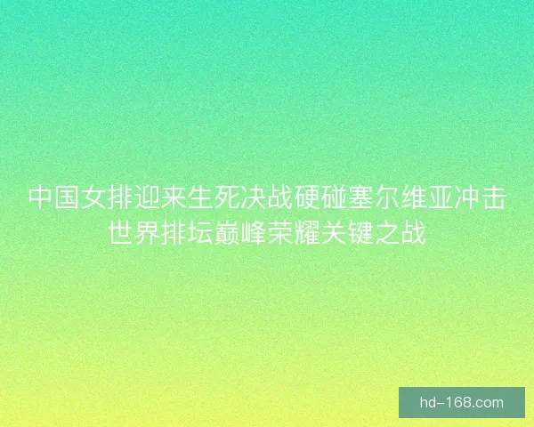 中国女排迎来生死决战硬碰塞尔维亚冲击世界排坛巅峰荣耀关键之战