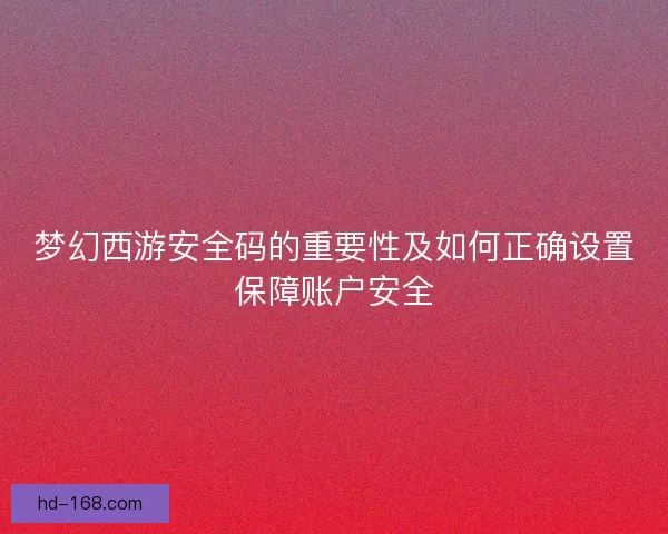 梦幻西游安全码的重要性及如何正确设置保障账户安全